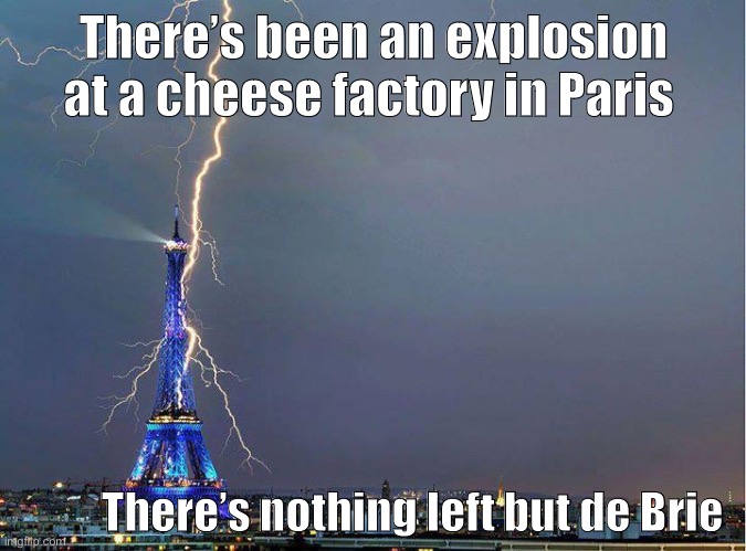 Exploding cheese | There’s been an explosion at a cheese factory in Paris; There’s nothing left but de Brie | image tagged in eiffel tower lightning,paris,cheese,brie | made w/ Imgflip meme maker