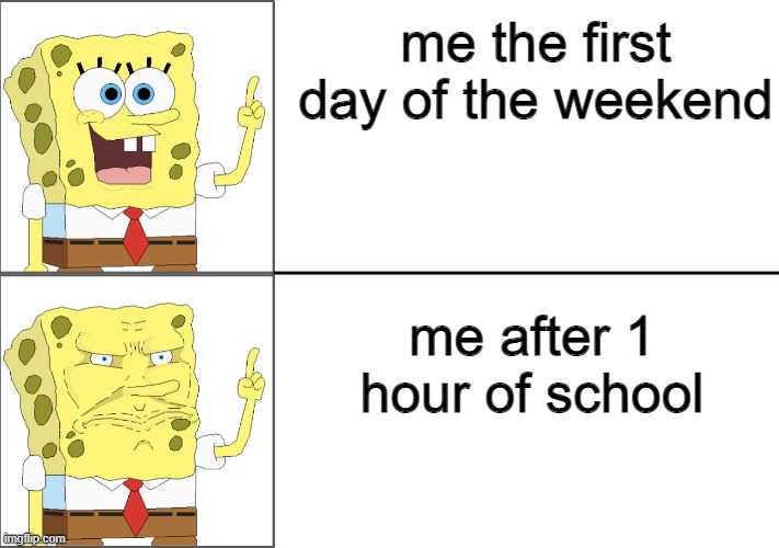 Spongebob happy to angry | me the first day of the weekend; me after 1 hour of school | image tagged in spongebob happy to angry | made w/ Imgflip meme maker