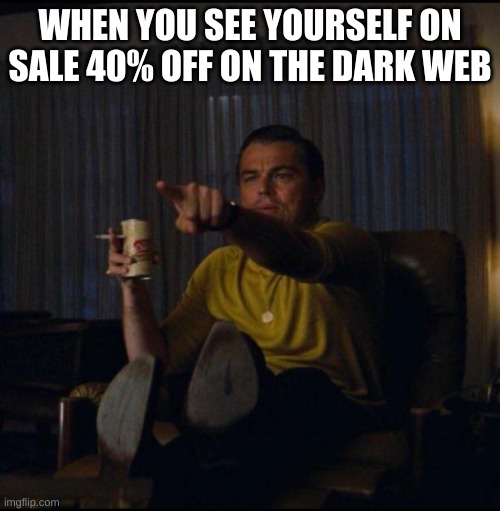 Leonardo DiCaprio Pointing | WHEN YOU SEE YOURSELF ON SALE 40% OFF ON THE DARK WEB | image tagged in leonardo dicaprio pointing | made w/ Imgflip meme maker