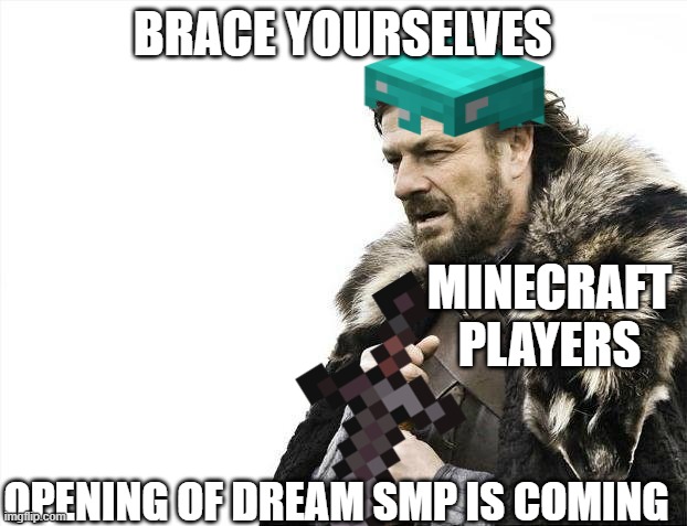 dream smp is coming | BRACE YOURSELVES; MINECRAFT PLAYERS; OPENING OF DREAM SMP IS COMING | image tagged in memes,brace yourselves x is coming | made w/ Imgflip meme maker
