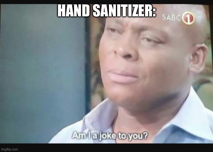 Am I a joke to you? | HAND SANITIZER: | image tagged in am i a joke to you | made w/ Imgflip meme maker