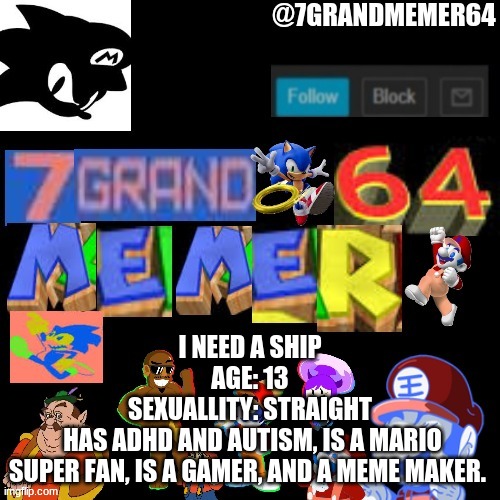 I NEED A SHIP
AGE: 13
SEXUALLITY: STRAIGHT
 HAS ADHD AND AUTISM, IS A MARIO SUPER FAN, IS A GAMER, AND A MEME MAKER. | image tagged in single | made w/ Imgflip meme maker