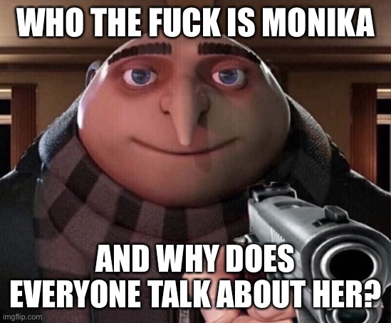 Gru Gun | WHO THE FUCK IS MONIKA AND WHY DOES EVERYONE TALK ABOUT HER? | image tagged in gru gun | made w/ Imgflip meme maker