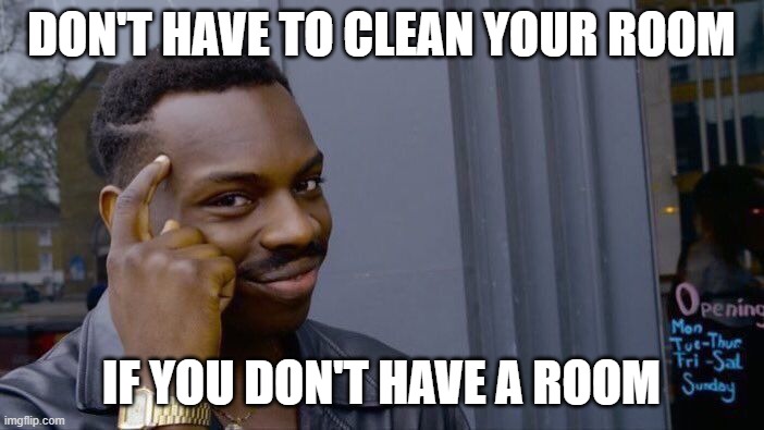 Roll Safe Think About It Meme | DON'T HAVE TO CLEAN YOUR ROOM IF YOU DON'T HAVE A ROOM | image tagged in memes,roll safe think about it | made w/ Imgflip meme maker