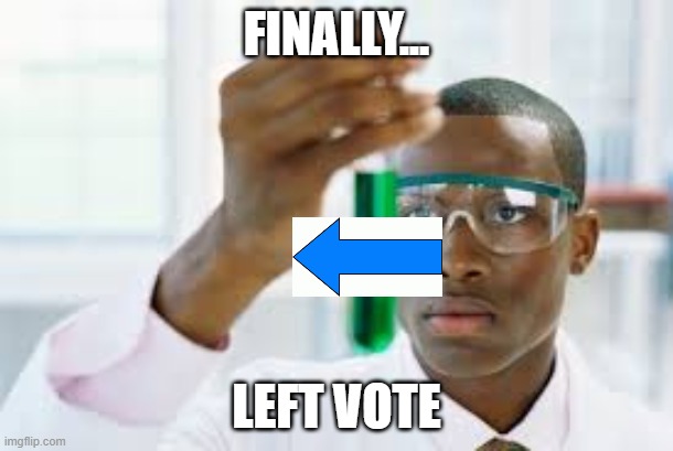 FINALLY LEFT VOTE | FINALLY... LEFT VOTE | image tagged in finally,left vote | made w/ Imgflip meme maker