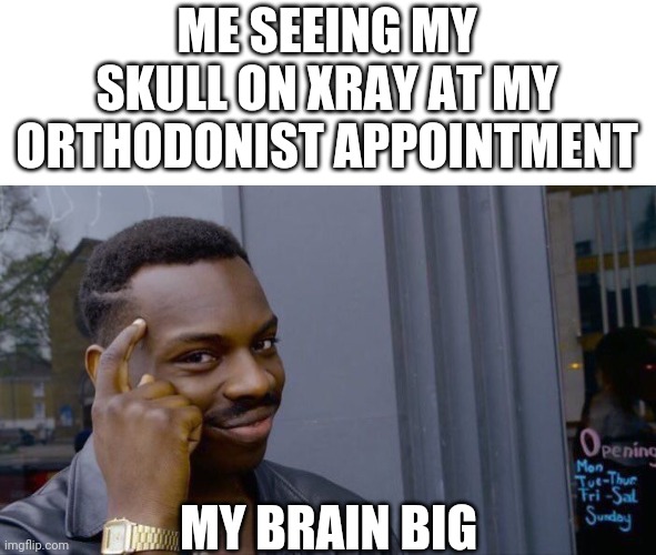 I have a big brain | ME SEEING MY SKULL ON XRAY AT MY ORTHODONIST APPOINTMENT; MY BRAIN BIG | image tagged in memes,roll safe think about it | made w/ Imgflip meme maker