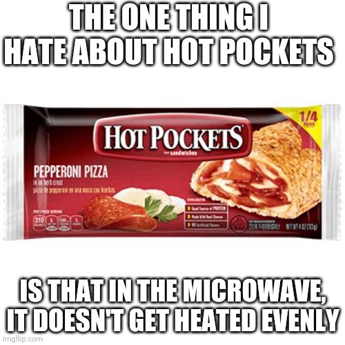 hot pockets | THE ONE THING I HATE ABOUT HOT POCKETS; IS THAT IN THE MICROWAVE, IT DOESN'T GET HEATED EVENLY | image tagged in hot pockets | made w/ Imgflip meme maker