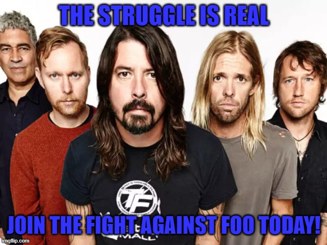 Foo Fight | THE STRUGGLE IS REAL; JOIN THE FIGHT AGAINST FOO TODAY! | image tagged in foo fighters | made w/ Imgflip meme maker