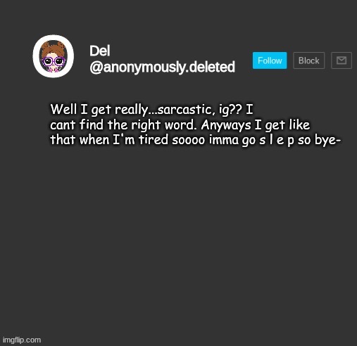 Del Announcement | Well I get really...sarcastic, ig?? I cant find the right word. Anyways I get like that when I'm tired soooo imma go s l e p so bye- | image tagged in del announcement | made w/ Imgflip meme maker