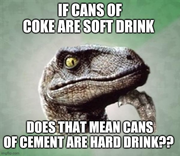 Soft drink | IF CANS OF COKE ARE SOFT DRINK; DOES THAT MEAN CANS OF CEMENT ARE HARD DRINK?? | image tagged in t-rex wonder | made w/ Imgflip meme maker