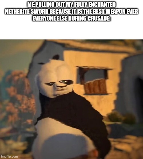 Hahahaha | ME:PULLING OUT MY FULLY ENCHANTED NETHERITE SWORD BECAUSE IT IS THE BEST WEAPON EVER
EVERYONE ELSE DURING CRUSADE: | image tagged in drunk kung fu panda | made w/ Imgflip meme maker