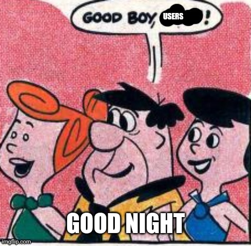 USERS; GOOD NIGHT | image tagged in good boy | made w/ Imgflip meme maker