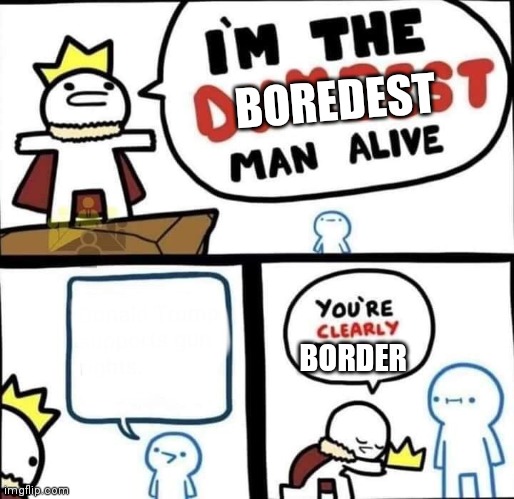 Dumbest Man Alive Blank | BOREDEST BORDER | image tagged in dumbest man alive blank | made w/ Imgflip meme maker