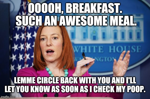 I'll Have to Circle Back | OOOOH, BREAKFAST.  SUCH AN AWESOME MEAL. LEMME CIRCLE BACK WITH YOU AND I'LL LET YOU KNOW AS SOON AS I CHECK MY POOP. | image tagged in i'll have to circle back | made w/ Imgflip meme maker