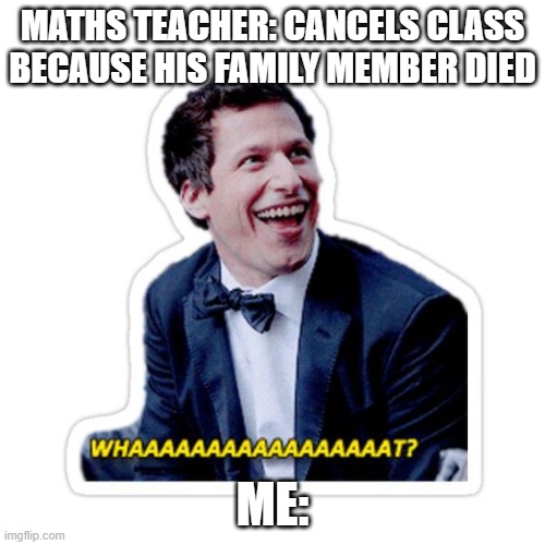 My Condolences b99 | MATHS TEACHER: CANCELS CLASS BECAUSE HIS FAMILY MEMBER DIED; ME: | image tagged in batman slapping robin | made w/ Imgflip meme maker