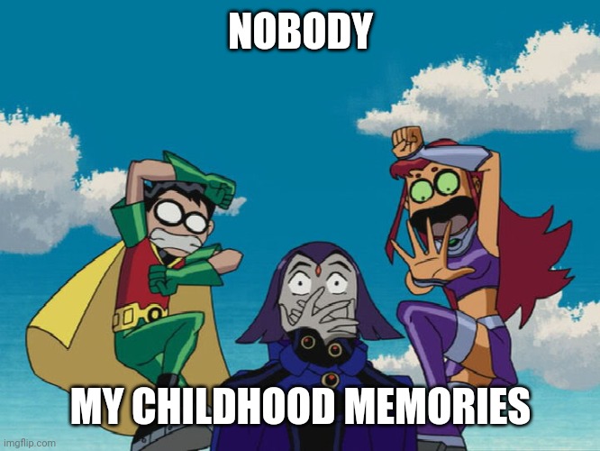 Teen Titans | NOBODY; MY CHILDHOOD MEMORIES | image tagged in teen titans | made w/ Imgflip meme maker