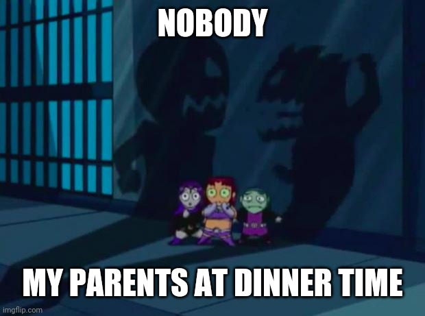 Domestic Violence Teen Titans 2 | NOBODY; MY PARENTS AT DINNER TIME | image tagged in domestic violence teen titans 2 | made w/ Imgflip meme maker