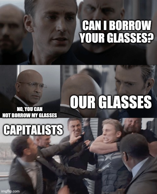 Captain america elevator | CAN I BORROW YOUR GLASSES? OUR GLASSES; NO, YOU CAN NOT BORROW MY GLASSES; CAPITALISTS | image tagged in captain america elevator | made w/ Imgflip meme maker