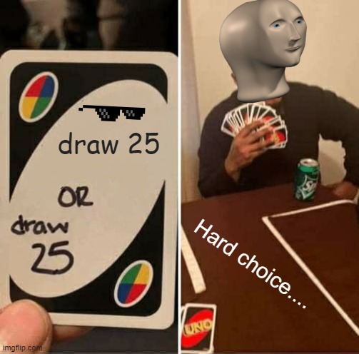 Hard choice | draw 25; Hard choice.... | image tagged in memes,uno draw 25 cards | made w/ Imgflip meme maker