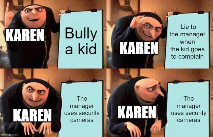 Gru's Plan | Bully a kid; Lie to the manager when the kid goes to complain; KAREN; KAREN; The manager uses security cameras; The manager uses security cameras; KAREN; KAREN | image tagged in memes,gru's plan | made w/ Imgflip meme maker