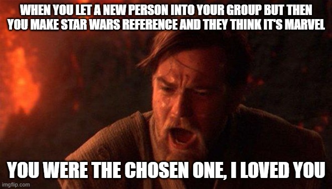 I trusted you | WHEN YOU LET A NEW PERSON INTO YOUR GROUP BUT THEN YOU MAKE STAR WARS REFERENCE AND THEY THINK IT'S MARVEL; YOU WERE THE CHOSEN ONE, I LOVED YOU | image tagged in memes,you were the chosen one star wars | made w/ Imgflip meme maker
