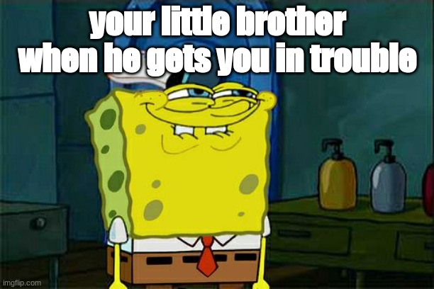 heheee | your little brother when he gets you in trouble | image tagged in memes,don't you squidward | made w/ Imgflip meme maker