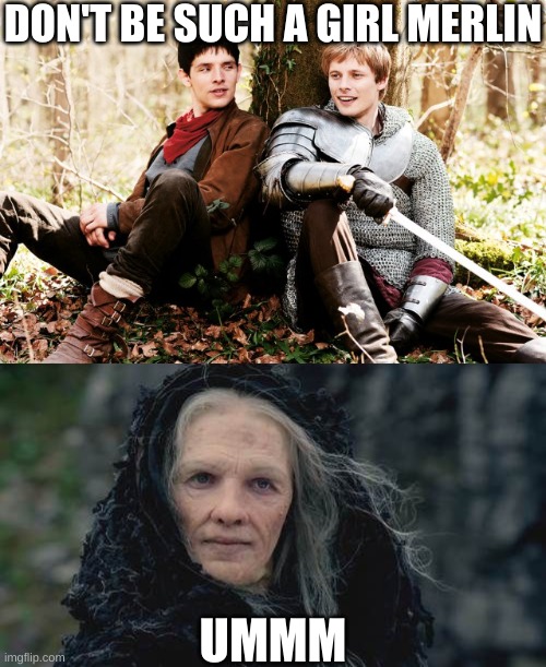Merlin is Such a Girl. No, Literally. | DON'T BE SUCH A GIRL MERLIN; UMMM | image tagged in merlin,arthur | made w/ Imgflip meme maker