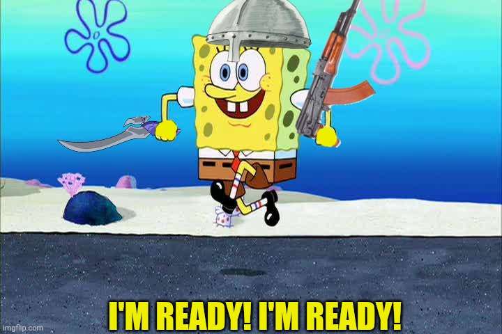 spongebob i'm ready | I'M READY! I'M READY! | image tagged in spongebob i'm ready | made w/ Imgflip meme maker
