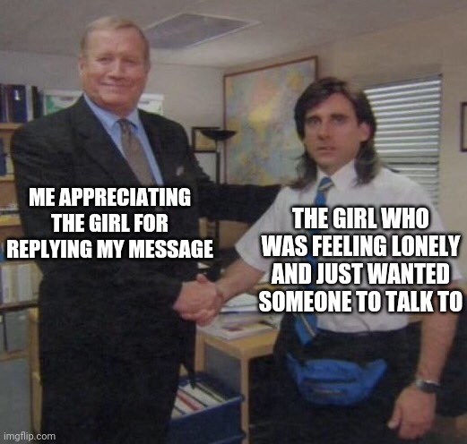 Messages | ME APPRECIATING THE GIRL FOR REPLYING MY MESSAGE; THE GIRL WHO WAS FEELING LONELY AND JUST WANTED SOMEONE TO TALK TO | image tagged in the office congratulations | made w/ Imgflip meme maker