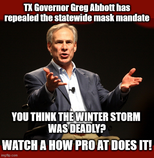 Now THAT'S Power Failure | TX Governor Greg Abbott has repealed the statewide mask mandate; YOU THINK THE WINTER STORM 
WAS DEADLY? WATCH A HOW PRO AT DOES IT! | image tagged in greg abbott,texas governor,governor abbott,texas governor abbott,texas governor mask,gregg abbott mask | made w/ Imgflip meme maker