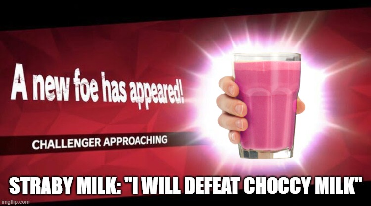 i like Choccy Milk more than Straby Milk | STRABY MILK: "I WILL DEFEAT CHOCCY MILK" | image tagged in i new challenger approahes,straby milk,vs,choccy milk,fight | made w/ Imgflip meme maker
