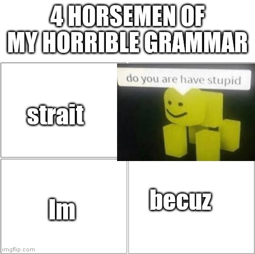 Hadnt posted in this stream for awhile | 4 HORSEMEN OF MY HORRIBLE GRAMMAR; strait; becuz; Im | image tagged in the 4 horsemen of | made w/ Imgflip meme maker