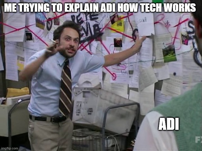 UN TECHY FRIENDS | ME TRYING TO EXPLAIN ADI HOW TECH WORKS; ADI | image tagged in charlie conspiracy always sunny in philidelphia | made w/ Imgflip meme maker