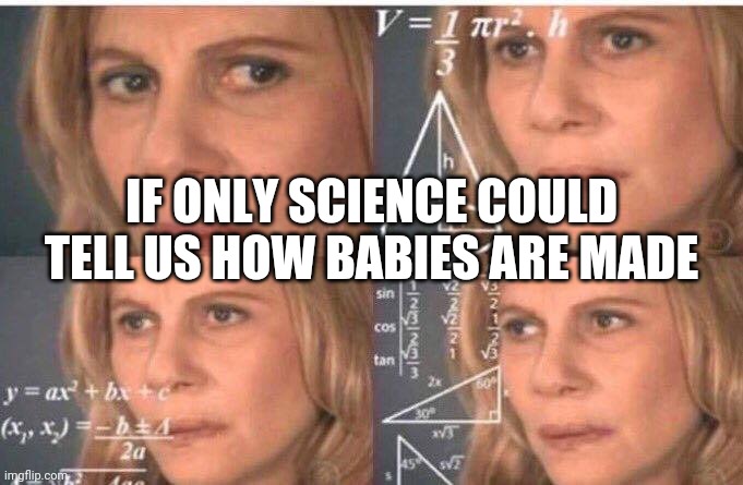 Math lady/Confused lady | IF ONLY SCIENCE COULD TELL US HOW BABIES ARE MADE | image tagged in math lady/confused lady | made w/ Imgflip meme maker