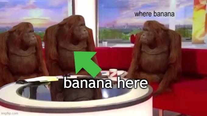 where | banana here | image tagged in where banana | made w/ Imgflip meme maker