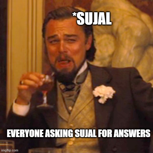 SCHOLARS !! | *SUJAL; EVERYONE ASKING SUJAL FOR ANSWERS | image tagged in memes,laughing leo | made w/ Imgflip meme maker