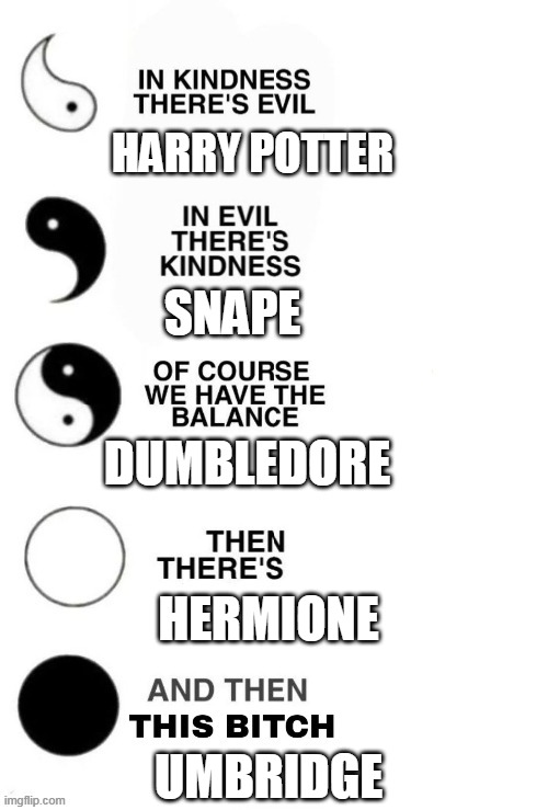 In Kindness There's Evil | HARRY POTTER; SNAPE; DUMBLEDORE; HERMIONE; UMBRIDGE | image tagged in in kindness there's evil | made w/ Imgflip meme maker