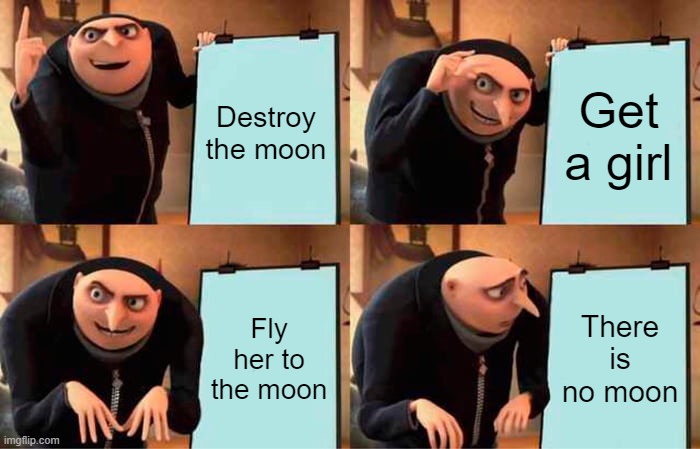 Gru's Plan | Destroy the moon; Get a girl; Fly her to the moon; There is no moon | image tagged in memes,gru's plan | made w/ Imgflip meme maker