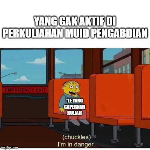 kuliah | YANG GAK AKTIF DI PERKULIAHAN MUID PENGABDIAN; *LE YANG GAPERNAH KULIAH | image tagged in i'm in danger | made w/ Imgflip meme maker