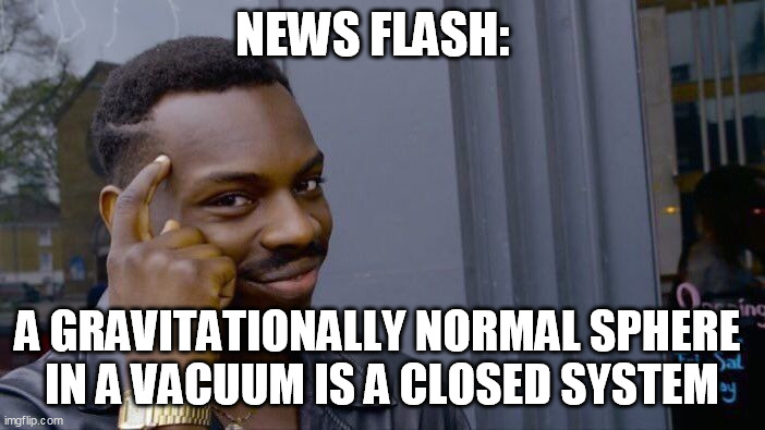 Roll Safe Think About It Meme | NEWS FLASH: A GRAVITATIONALLY NORMAL SPHERE 
IN A VACUUM IS A CLOSED SYSTEM | image tagged in memes,roll safe think about it | made w/ Imgflip meme maker