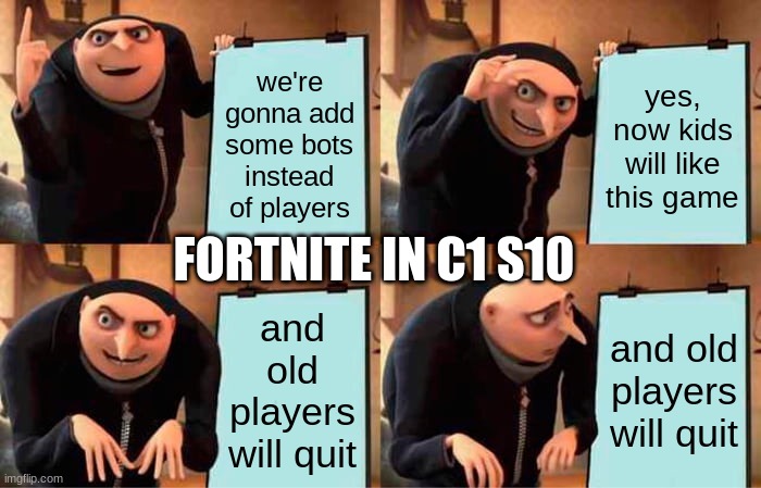 Gru's Plan | we're gonna add some bots instead of players; yes, now kids will like this game; FORTNITE IN C1 S10; and old players will quit; and old players will quit | image tagged in memes,gru's plan | made w/ Imgflip meme maker