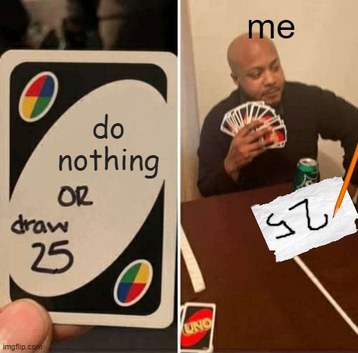 the truth | me; do nothing | image tagged in memes,uno draw 25 cards | made w/ Imgflip meme maker