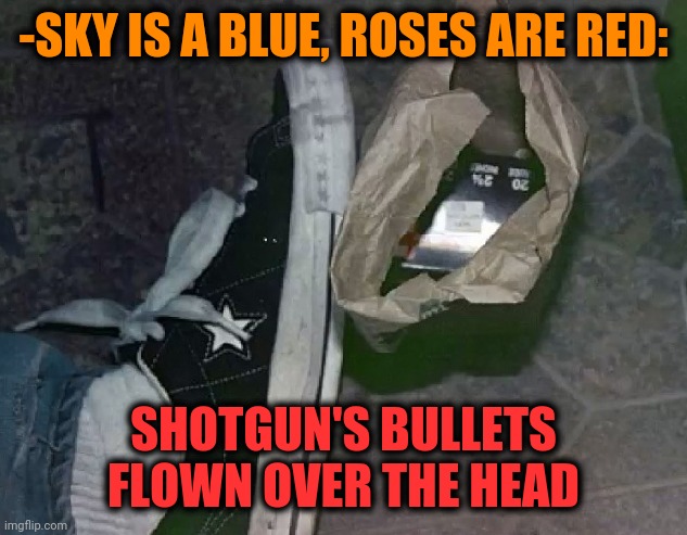 -Many pieces. | -SKY IS A BLUE, ROSES ARE RED:; SHOTGUN'S BULLETS FLOWN OVER THE HEAD | image tagged in kurt cobain,wife with a shotgun,heroin,music,grunge,verse | made w/ Imgflip meme maker
