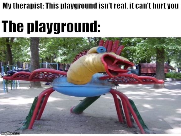 0_0 | My therapist: This playground isn't real, it can't hurt you; The playground: | made w/ Imgflip meme maker