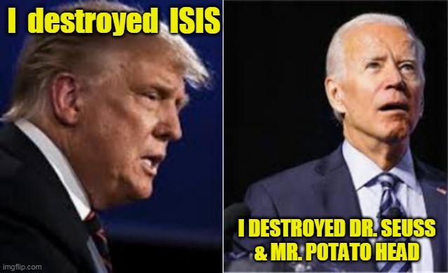 The Destroyers | I  destroyed  ISIS; I DESTROYED DR. SEUSS
& MR. POTATO HEAD | image tagged in beijingbiden,donald trump,joe biden,destroyers | made w/ Imgflip meme maker