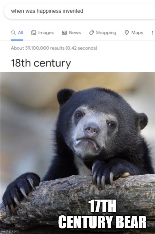 Results of my own Google search pleased me | 17TH CENTURY BEAR | image tagged in memes,confession bear,happiness,sad,google search | made w/ Imgflip meme maker