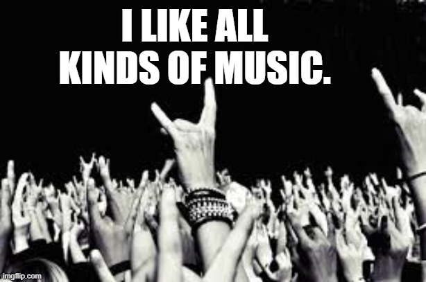 I LIKE ALL KINDS OF MUSIC. | made w/ Imgflip meme maker