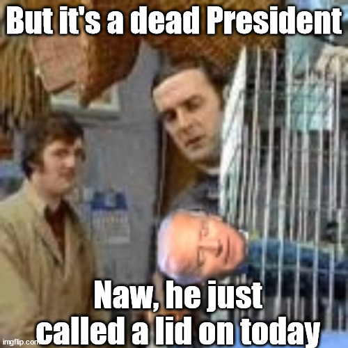 But it's a dead President Naw, he just called a lid on today | made w/ Imgflip meme maker