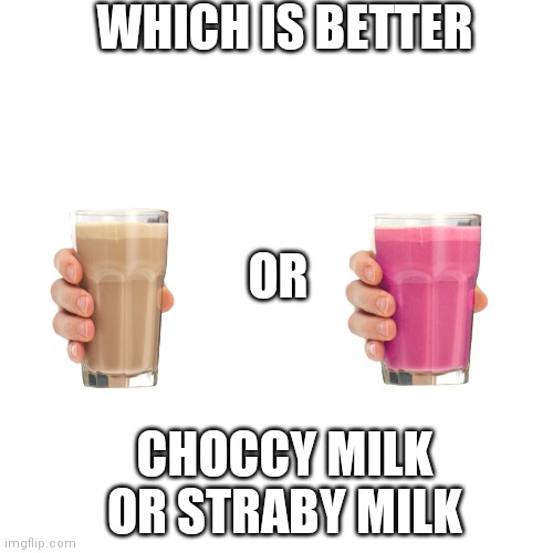Blank Transparent Square | WHICH IS BETTER; OR; CHOCCY MILK OR STRABY MILK | image tagged in memes,blank transparent square | made w/ Imgflip meme maker