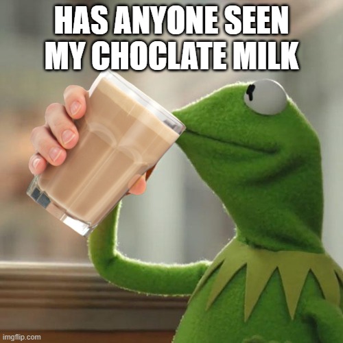 HAS ANYONE SEEN MY CHOCLATE MILK | image tagged in but thats none of my business | made w/ Imgflip meme maker